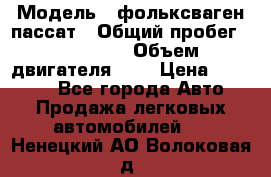  › Модель ­ фольксваген пассат › Общий пробег ­ 143 384 › Объем двигателя ­ 2 › Цена ­ 85 000 - Все города Авто » Продажа легковых автомобилей   . Ненецкий АО,Волоковая д.